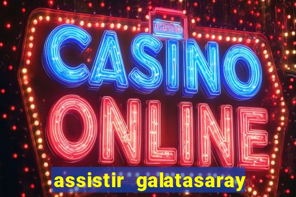 assistir galatasaray ao vivo