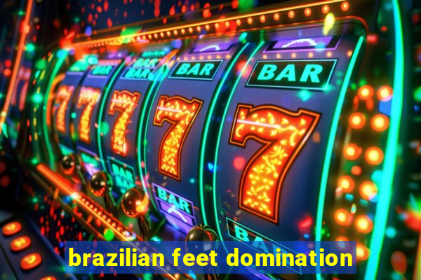 brazilian feet domination