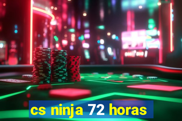 cs ninja 72 horas