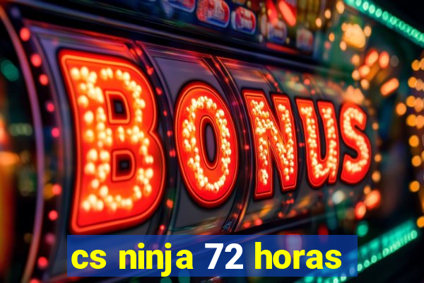 cs ninja 72 horas