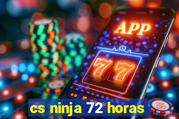 cs ninja 72 horas