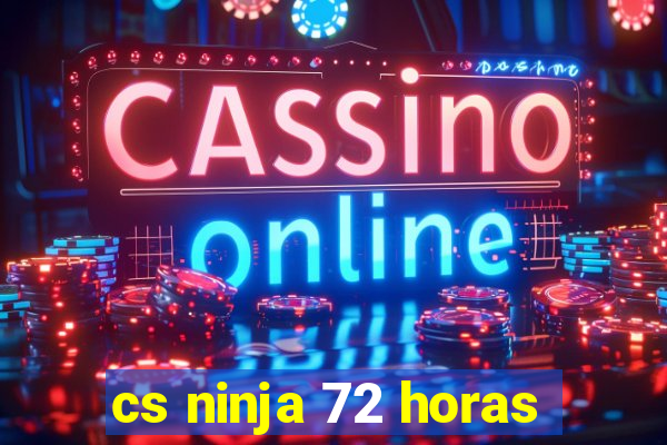 cs ninja 72 horas