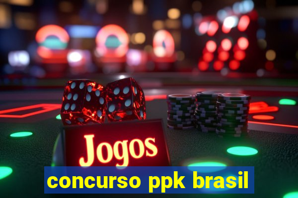 concurso ppk brasil