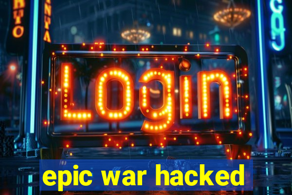 epic war hacked