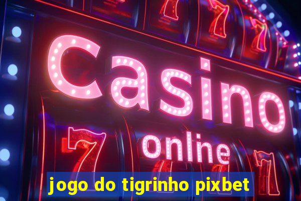 jogo do tigrinho pixbet