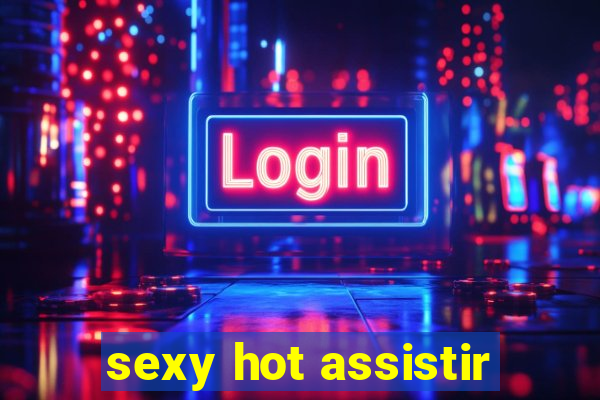 sexy hot assistir