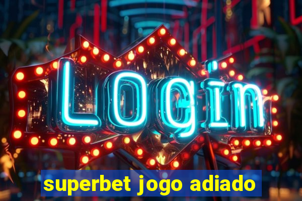 superbet jogo adiado