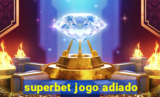 superbet jogo adiado