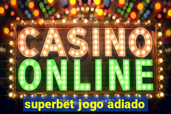 superbet jogo adiado