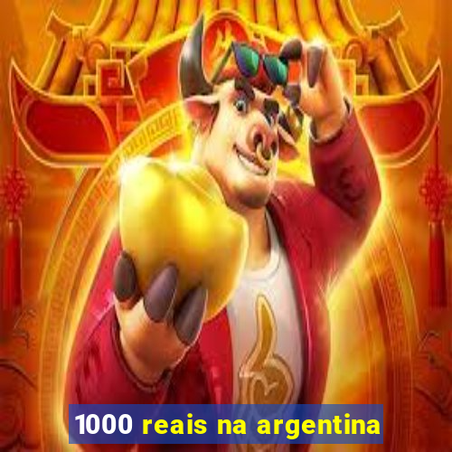 1000 reais na argentina