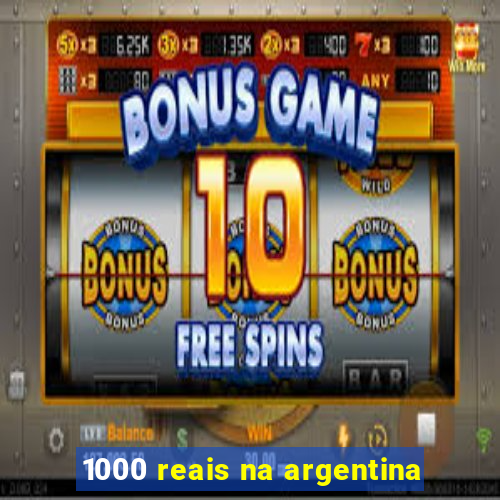 1000 reais na argentina