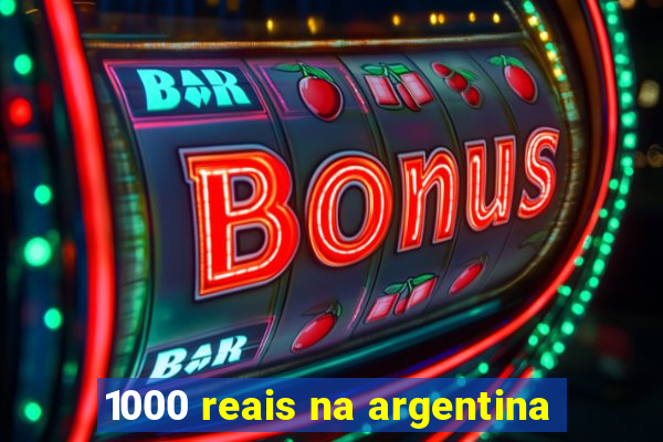 1000 reais na argentina