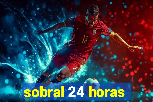 sobral 24 horas