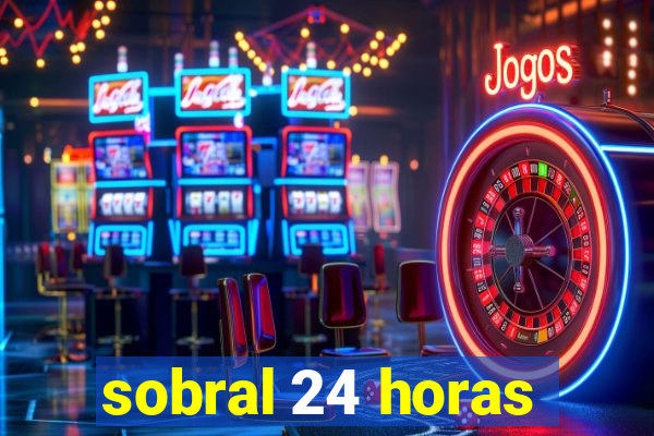 sobral 24 horas