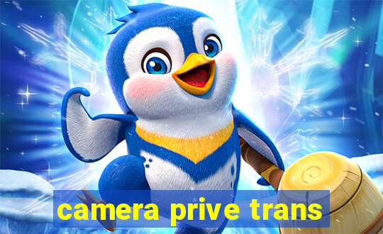 camera prive trans