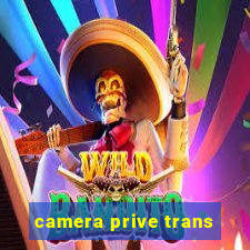 camera prive trans