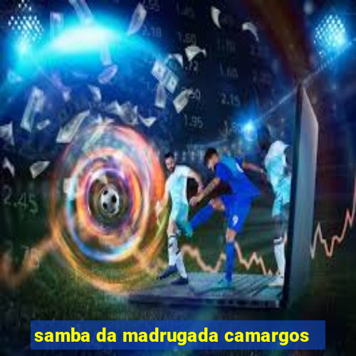 samba da madrugada camargos