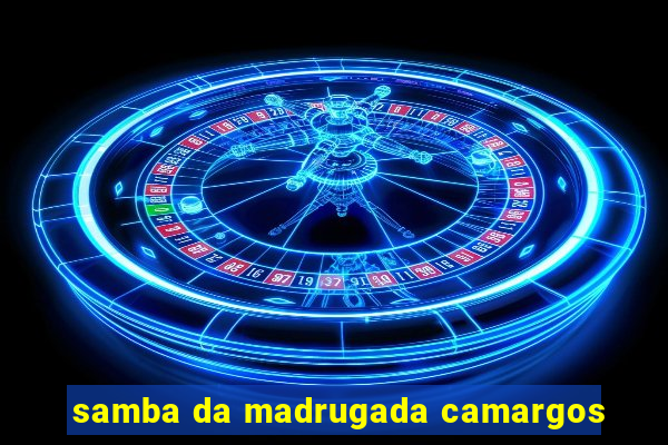 samba da madrugada camargos