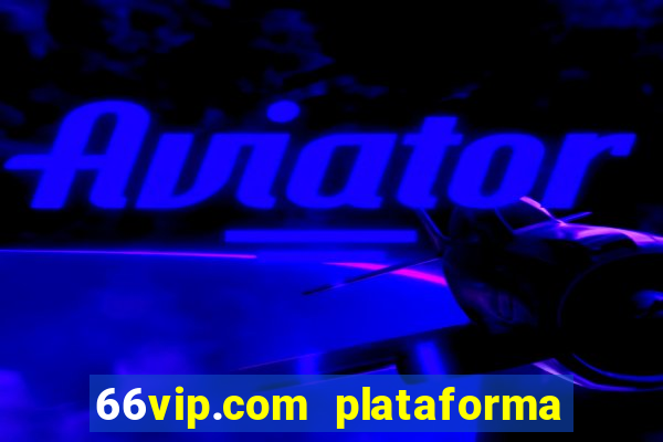 66vip.com plataforma de jogos