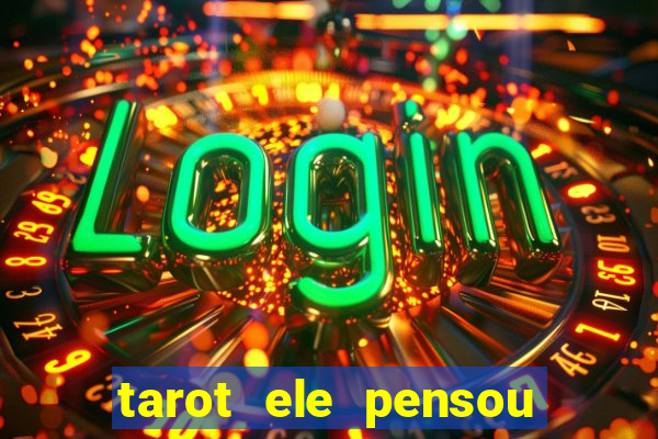 tarot ele pensou em mim hoje