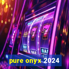 pure onyx 2024