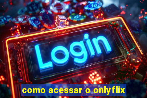 como acessar o onlyflix