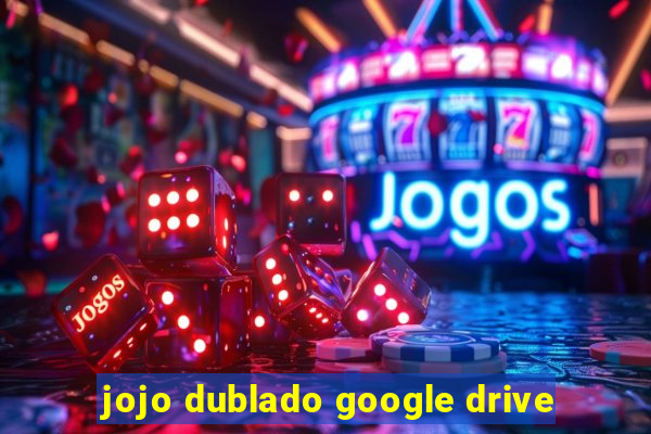 jojo dublado google drive