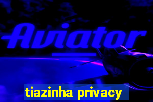 tiazinha privacy