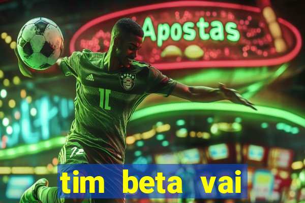 tim beta vai acabar 2024