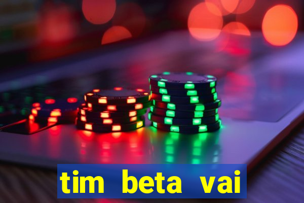 tim beta vai acabar 2024