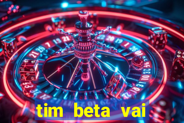 tim beta vai acabar 2024