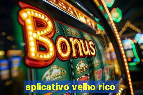 aplicativo velho rico