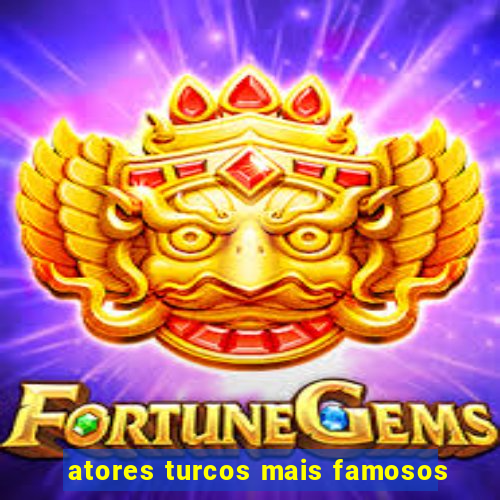 atores turcos mais famosos