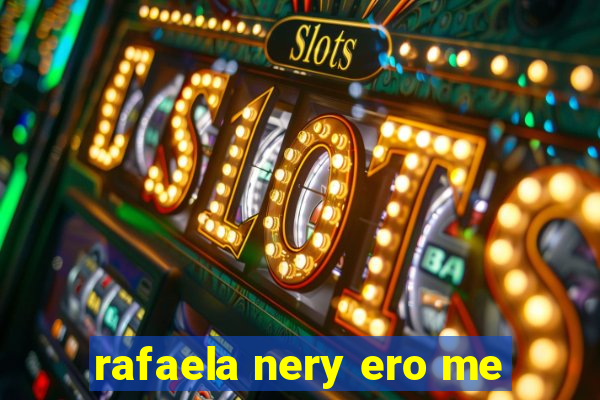 rafaela nery ero me