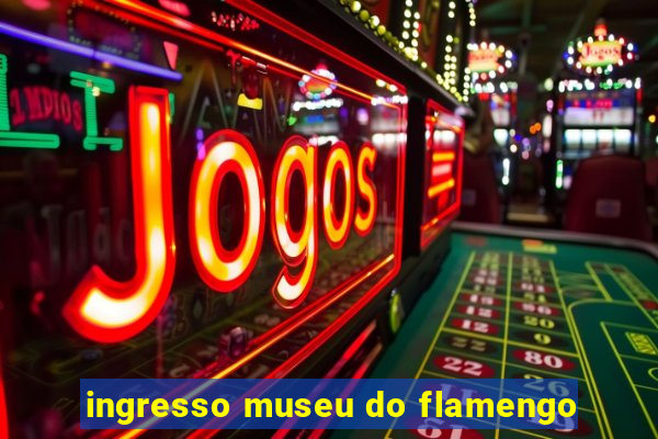 ingresso museu do flamengo