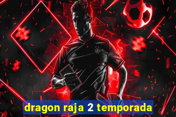 dragon raja 2 temporada