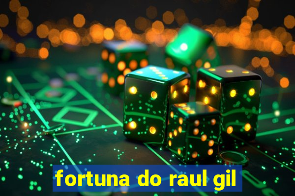 fortuna do raul gil