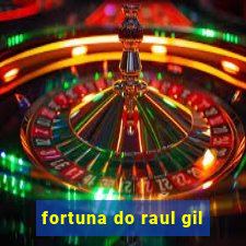 fortuna do raul gil