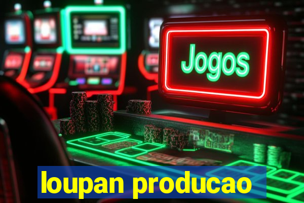 loupan producao