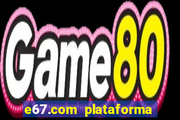 e67.com plataforma de jogos