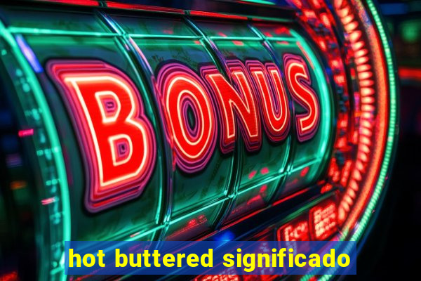 hot buttered significado