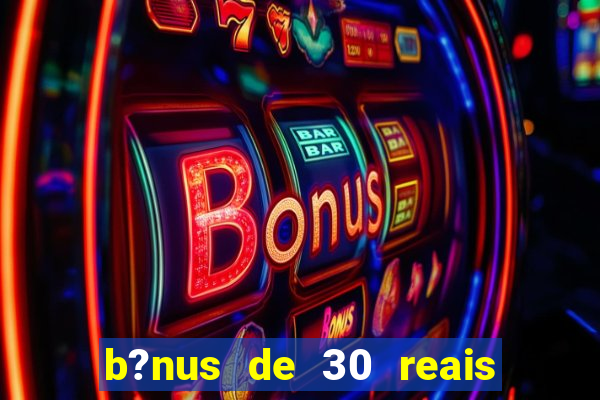 b?nus de 30 reais no cadastro