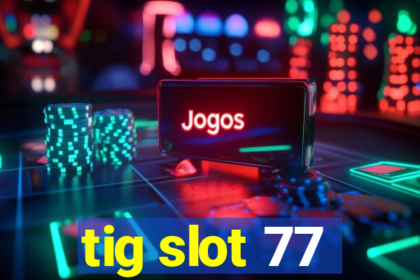 tig slot 77