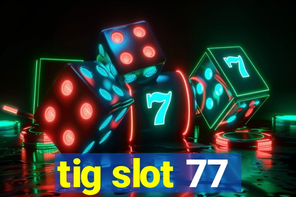 tig slot 77