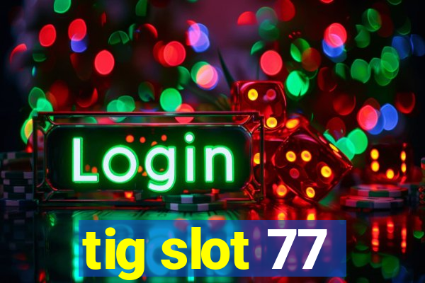 tig slot 77