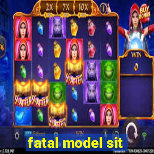 fatal model sit