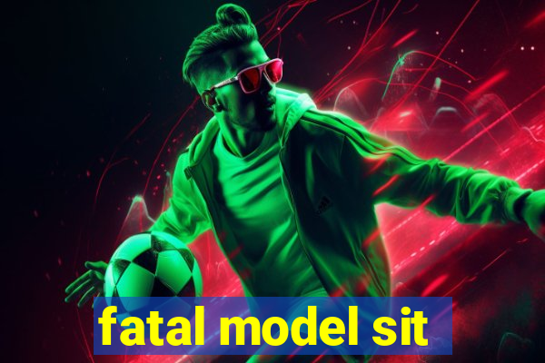 fatal model sit