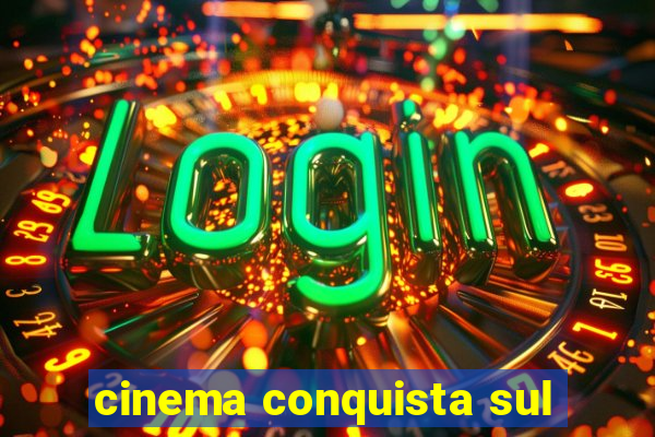 cinema conquista sul