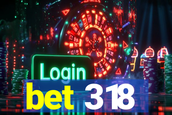 bet 318