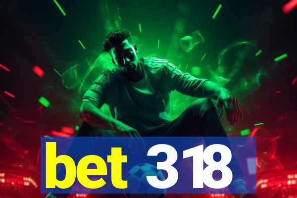 bet 318